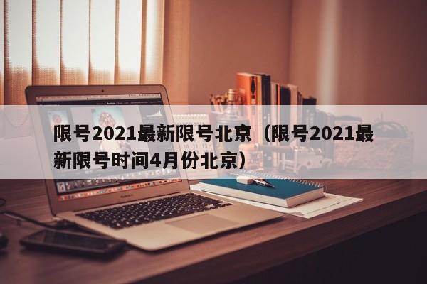 限号2021最新限号北京（限号2021最新限号时间4月份北京）
