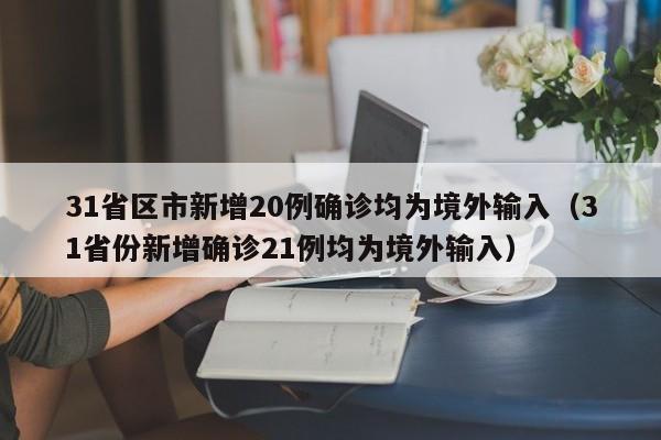 31省区市新增20例确诊均为境外输入（31省份新增确诊21例均为境外输入）