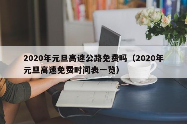 2020年元旦高速公路免费吗（2020年元旦高速免费时间表一览）