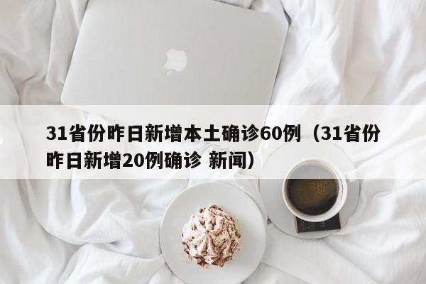 31省份昨日新增本土确诊60例（31省份昨日新增20例确诊 新闻）