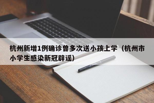 杭州新增1例确诊曾多次送小孩上学（杭州市小学生感染新冠辟谣）