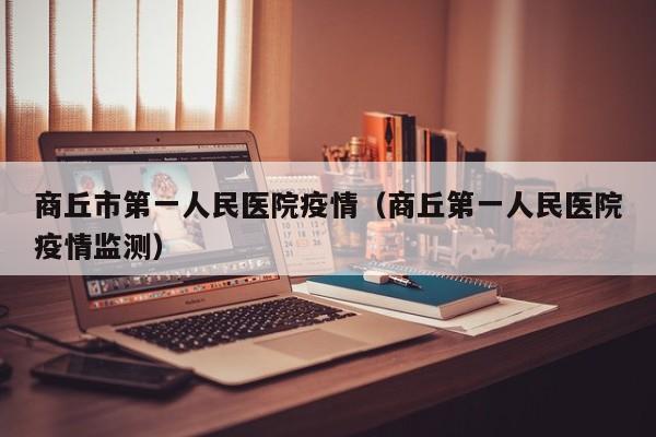 商丘市第一人民医院疫情（商丘第一人民医院疫情监测）