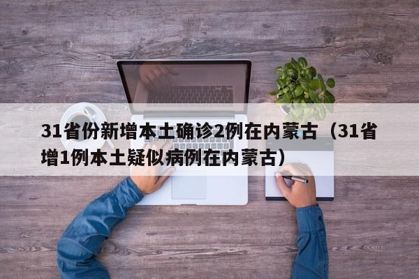 31省份新增本土确诊2例在内蒙古（31省增1例本土疑似病例在内蒙古）