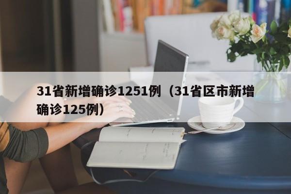 31省新增确诊1251例（31省区市新增确诊125例）