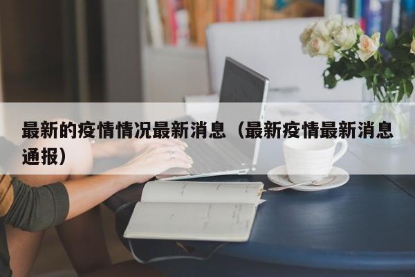 最新的疫情情况最新消息（最新疫情最新消息通报）