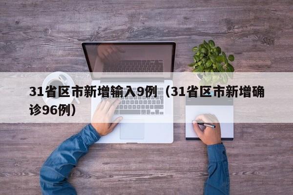 31省区市新增输入9例（31省区市新增确诊96例）