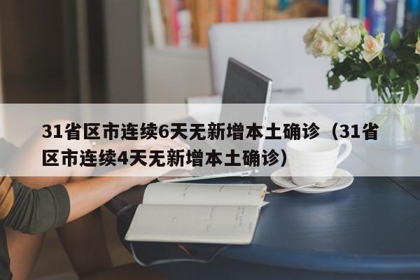 31省区市连续6天无新增本土确诊（31省区市连续4天无新增本土确诊）