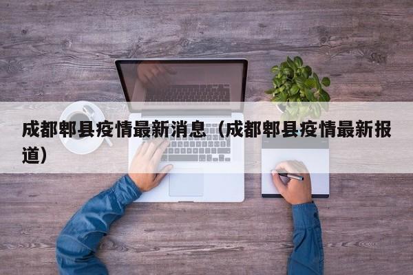成都郫县疫情最新消息（成都郫县疫情最新报道）