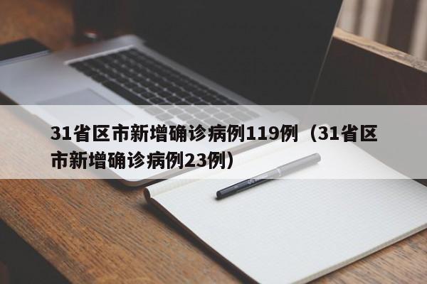 31省区市新增确诊病例119例（31省区市新增确诊病例23例）