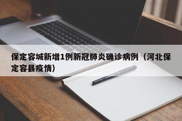 保定容城新增1例新冠肺炎确诊病例（河北保定容县疫情）