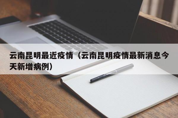 云南昆明最近疫情（云南昆明疫情最新消息今天新增病例）