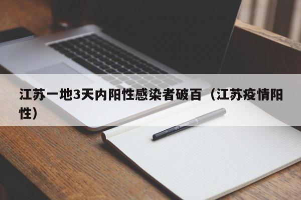 江苏一地3天内阳性感染者破百（江苏疫情阳性）