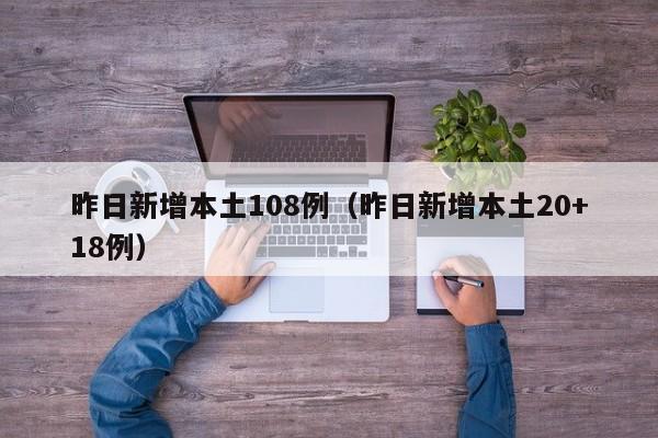 昨日新增本土108例（昨日新增本土20+18例）