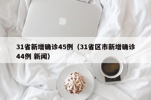 31省新增确诊45例（31省区市新增确诊44例 新闻）