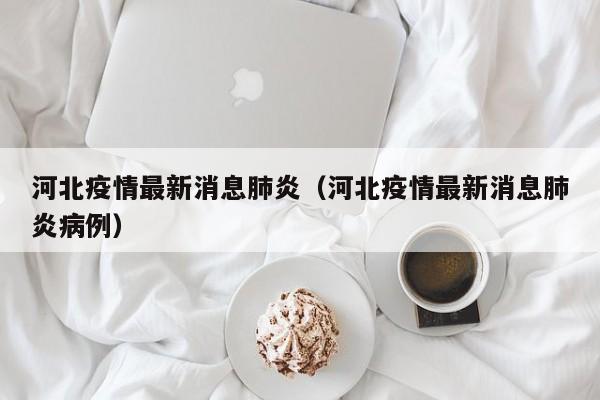 河北疫情最新消息肺炎（河北疫情最新消息肺炎病例）