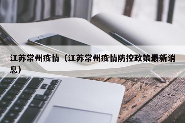 江苏常州疫情（江苏常州疫情防控政策最新消息）