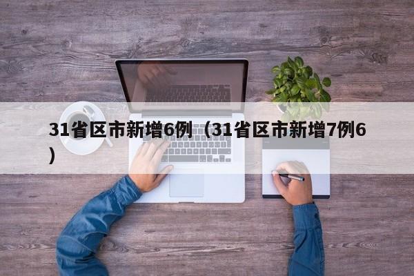 31省区市新增6例（31省区市新增7例6）