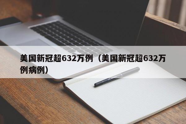美国新冠超632万例（美国新冠超632万例病例）