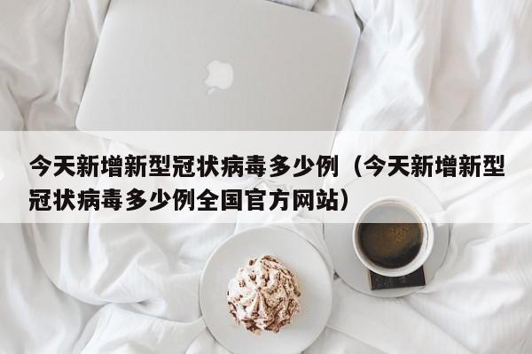 今天新增新型冠状病毒多少例（今天新增新型冠状病毒多少例全国官方网站）