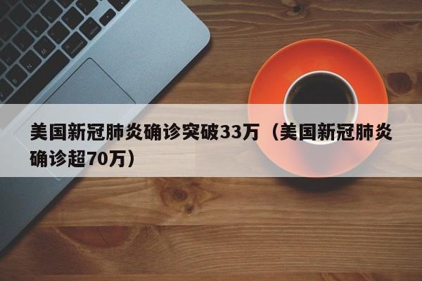 美国新冠肺炎确诊突破33万（美国新冠肺炎确诊超70万）