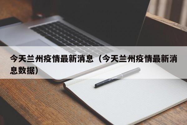 今天兰州疫情最新消息（今天兰州疫情最新消息数据）