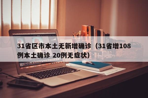 31省区市本土无新增确诊（31省增108例本土确诊 20例无症状）