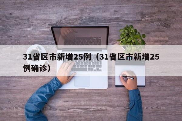 31省区市新增25例（31省区市新增25例确诊）