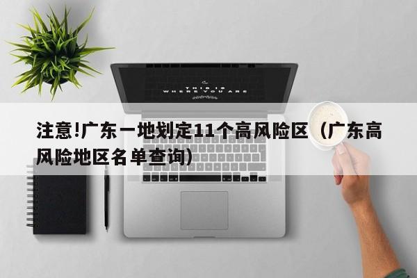 注意!广东一地划定11个高风险区（广东高风险地区名单查询）