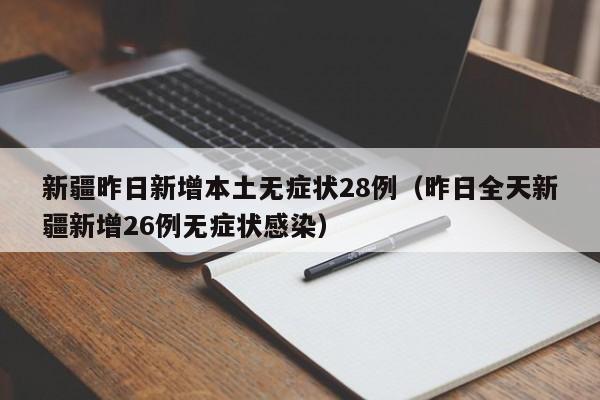 新疆昨日新增本土无症状28例（昨日全天新疆新增26例无症状感染）