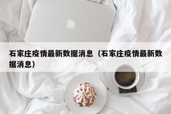 石家庄疫情最新数据消息（石家庄疫情最新数据消息）