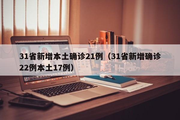 31省新增本土确诊21例（31省新增确诊22例本土17例）