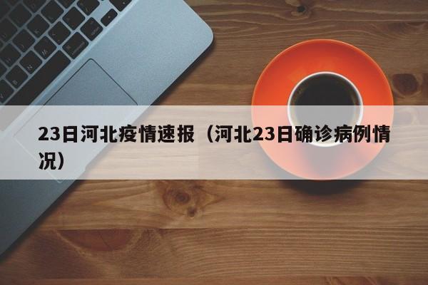 23日河北疫情速报（河北23日确诊病例情况）