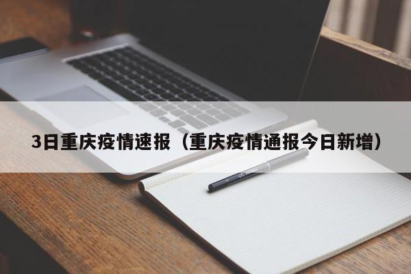 3日重庆疫情速报（重庆疫情通报今日新增）
