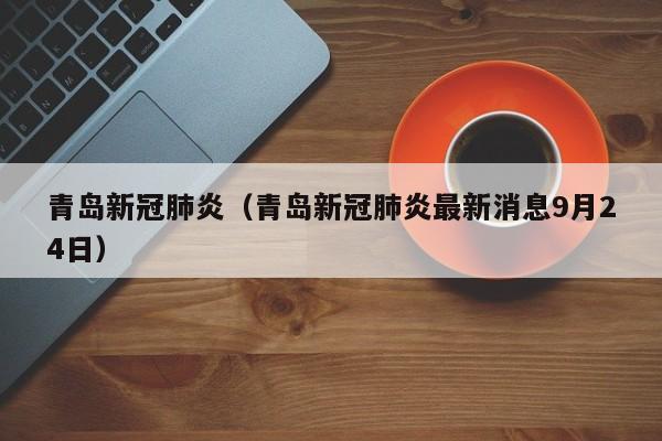 青岛新冠肺炎（青岛新冠肺炎最新消息9月24日）