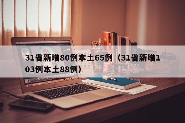 31省新增80例本土65例（31省新增103例本土88例）