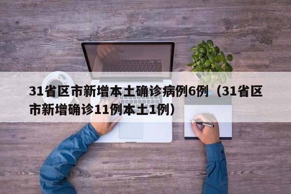 31省区市新增本土确诊病例6例（31省区市新增确诊11例本土1例）
