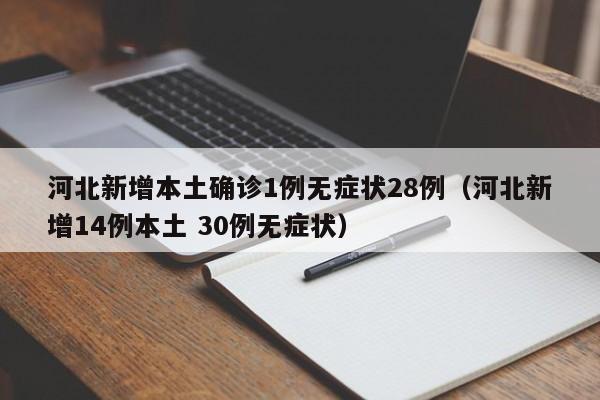 河北新增本土确诊1例无症状28例（河北新增14例本土 30例无症状）