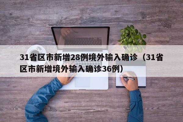 31省区市新增28例境外输入确诊（31省区市新增境外输入确诊36例）