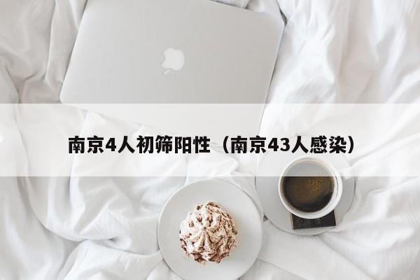 南京4人初筛阳性（南京43人感染）
