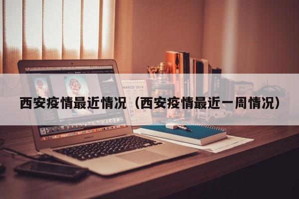 西安疫情最近情况（西安疫情最近一周情况）