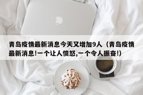 青岛疫情最新消息今天又增加9人（青岛疫情最新消息!一个让人愤怒,一个令人振奋!）