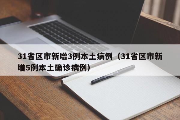 31省区市新增3例本土病例（31省区市新增5例本土确诊病例）