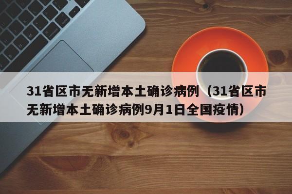 31省区市无新增本土确诊病例（31省区市无新增本土确诊病例9月1日全国疫情）