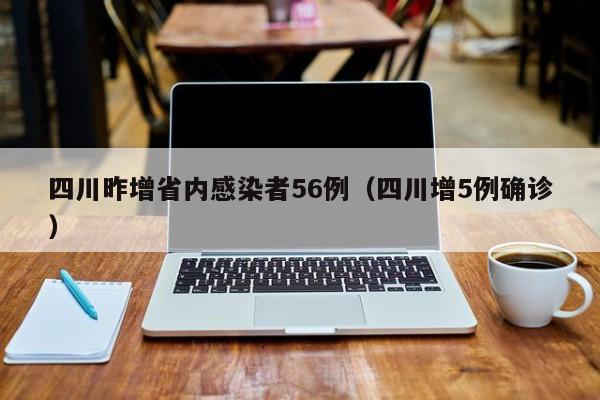 四川昨增省内感染者56例（四川增5例确诊）