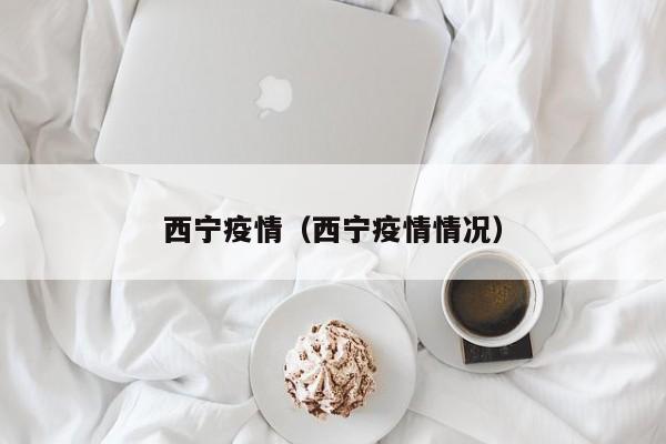 西宁疫情（西宁疫情情况）