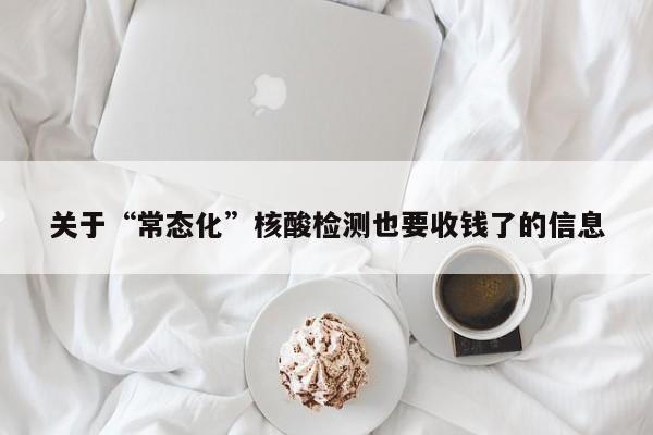 关于“常态化”核酸检测也要收钱了的信息