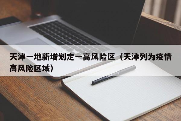 天津一地新增划定一高风险区（天津列为疫情高风险区域）