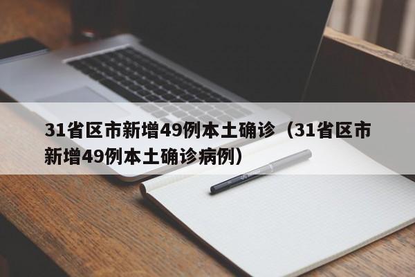 31省区市新增49例本土确诊（31省区市新增49例本土确诊病例）