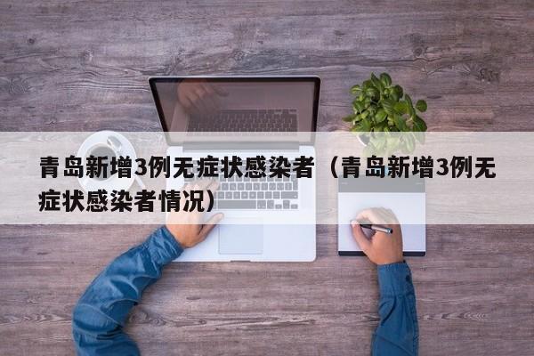 青岛新增3例无症状感染者（青岛新增3例无症状感染者情况）