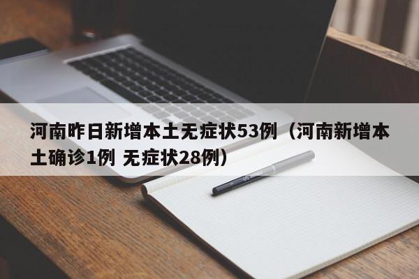 河南昨日新增本土无症状53例（河南新增本土确诊1例 无症状28例）